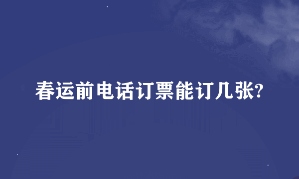 春运前电话订票能订几张?