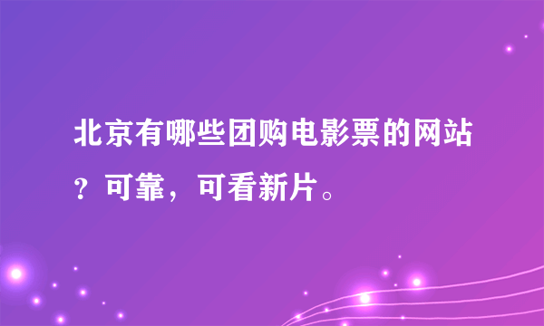 北京有哪些团购电影票的网站？可靠，可看新片。