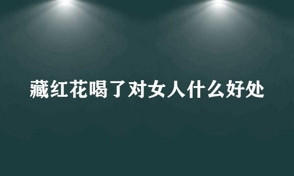 藏红花喝了对女人什么好处