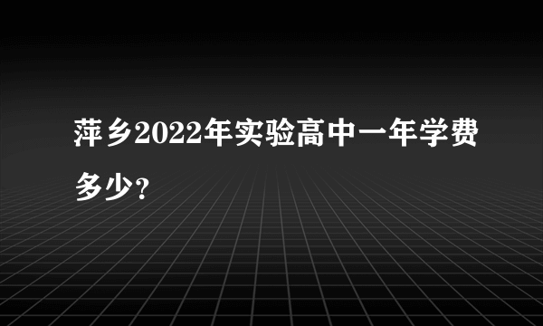 萍乡2022年实验高中一年学费多少？