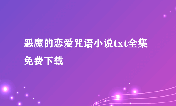 恶魔的恋爱咒语小说txt全集免费下载