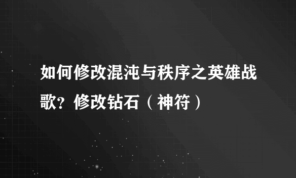 如何修改混沌与秩序之英雄战歌？修改钻石（神符）