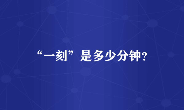 “一刻”是多少分钟？