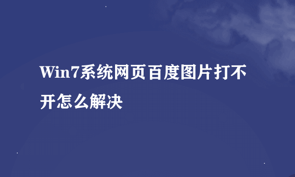 Win7系统网页百度图片打不开怎么解决