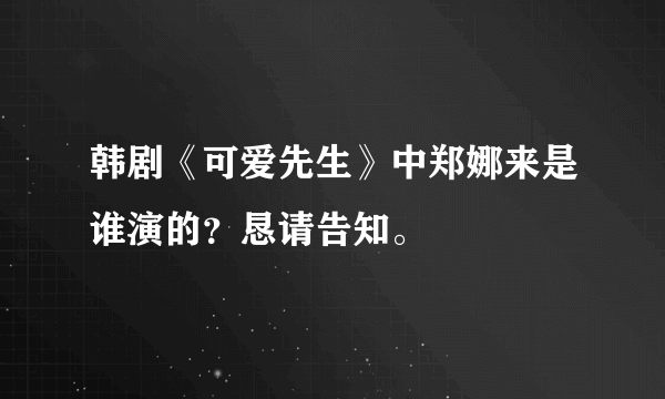 韩剧《可爱先生》中郑娜来是谁演的？恳请告知。