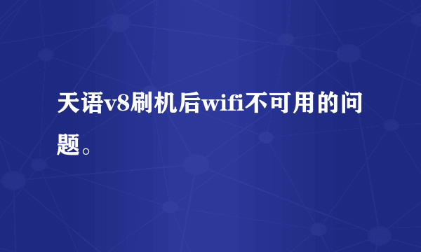 天语v8刷机后wifi不可用的问题。