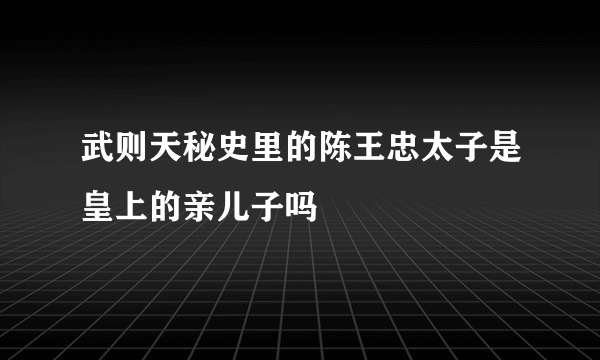 武则天秘史里的陈王忠太子是皇上的亲儿子吗