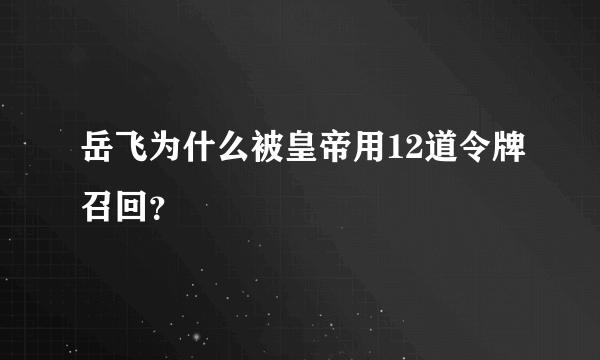 岳飞为什么被皇帝用12道令牌召回？