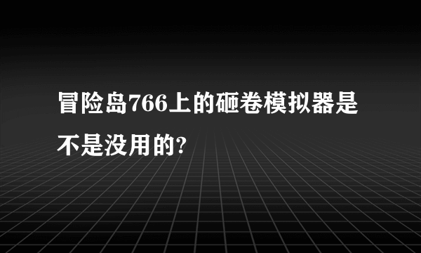 冒险岛766上的砸卷模拟器是不是没用的?