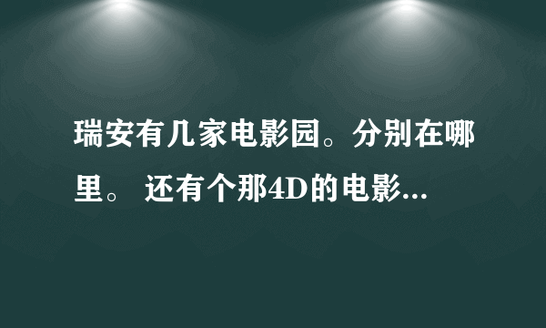 瑞安有几家电影园。分别在哪里。 还有个那4D的电影 是那个电影园的