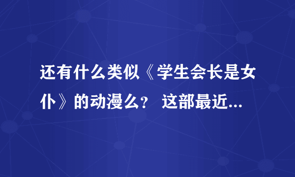 还有什么类似《学生会长是女仆》的动漫么？ 这部最近在家才看完，求类似的哦~ 谢谢啦 ~\(≥▽≤)/~啦啦啦