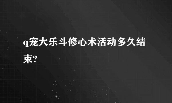 q宠大乐斗修心术活动多久结束?