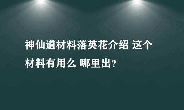 神仙道材料落英花介绍 这个材料有用么 哪里出？