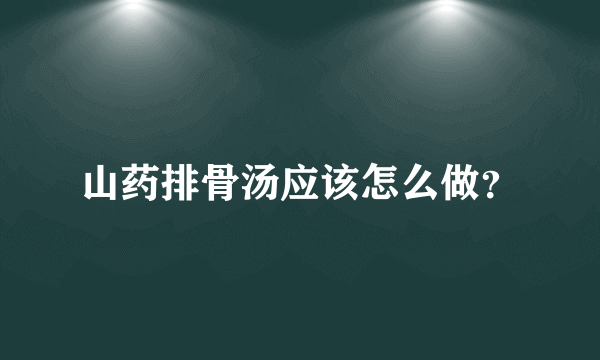 山药排骨汤应该怎么做？