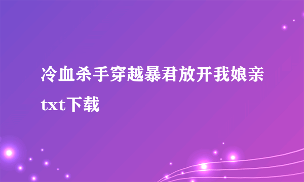 冷血杀手穿越暴君放开我娘亲txt下载