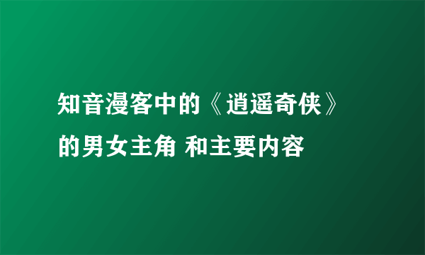 知音漫客中的《逍遥奇侠》 的男女主角 和主要内容