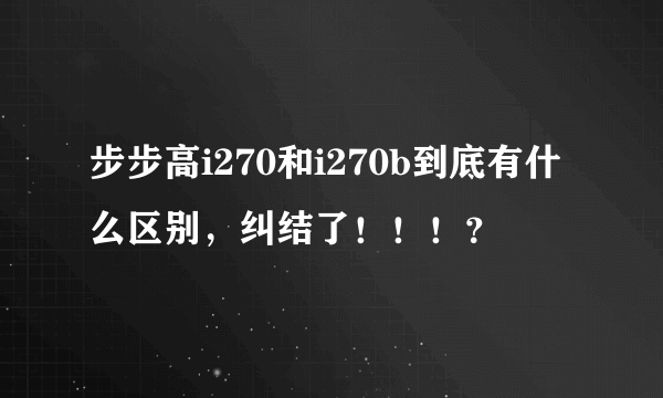 步步高i270和i270b到底有什么区别，纠结了！！！？