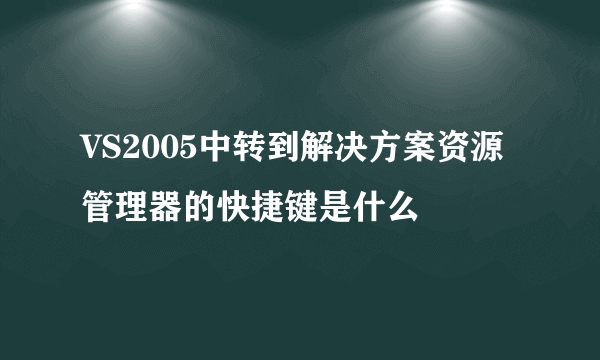 VS2005中转到解决方案资源管理器的快捷键是什么