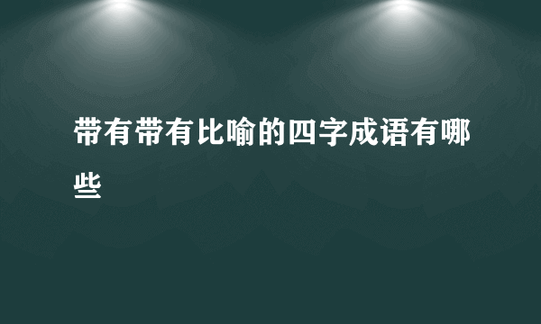 带有带有比喻的四字成语有哪些