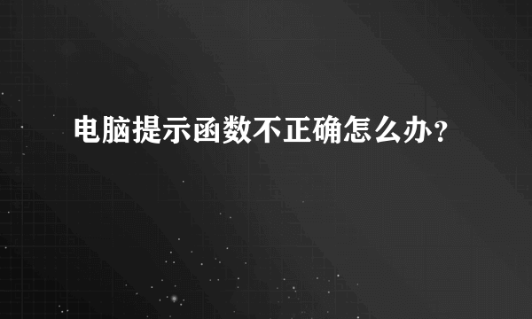 电脑提示函数不正确怎么办？