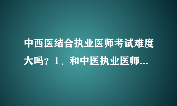 中西医结合执业医师考试难度大吗？1、和中医执业医师考试相比如何？2、和考研相比如何？3每年通过率如