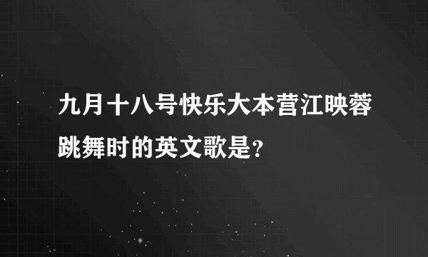 九月十八号快乐大本营江映蓉跳舞时的英文歌是？