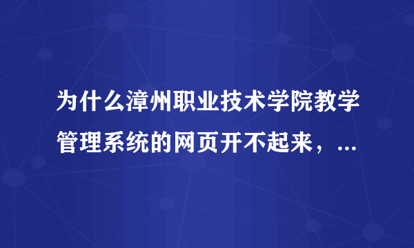 为什么漳州职业技术学院教学管理系统的网页开不起来，显示不出？