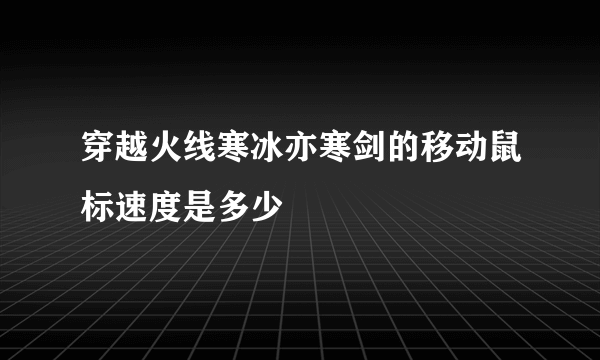 穿越火线寒冰亦寒剑的移动鼠标速度是多少