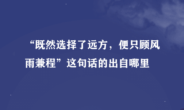 “既然选择了远方，便只顾风雨兼程”这句话的出自哪里