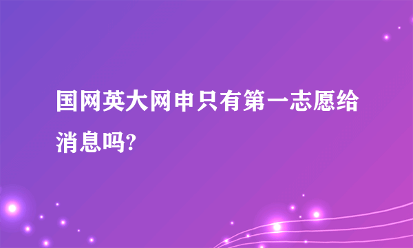 国网英大网申只有第一志愿给消息吗?