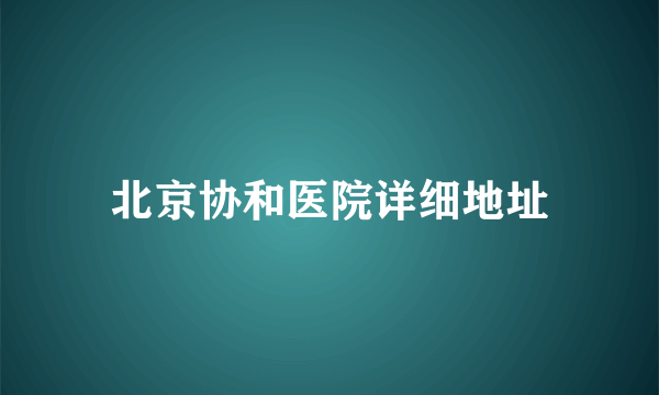 北京协和医院详细地址