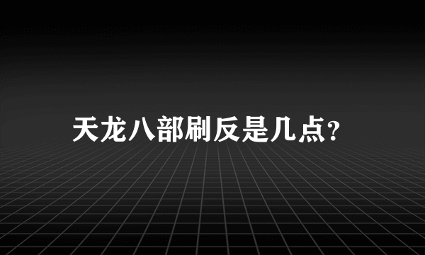 天龙八部刷反是几点？