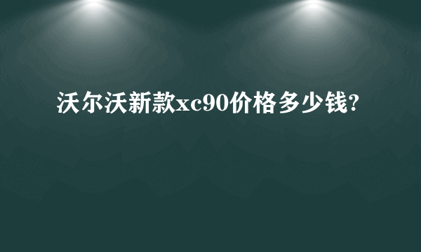 沃尔沃新款xc90价格多少钱?