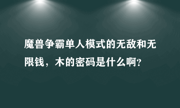 魔兽争霸单人模式的无敌和无限钱，木的密码是什么啊？