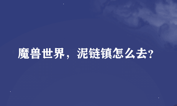 魔兽世界，泥链镇怎么去？