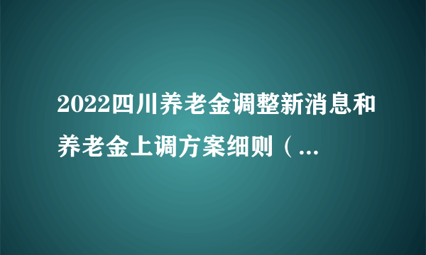 2022四川养老金调整新消息和养老金上调方案细则（附全文）