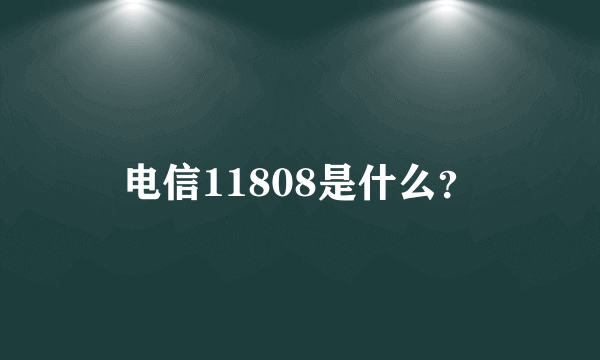 电信11808是什么？