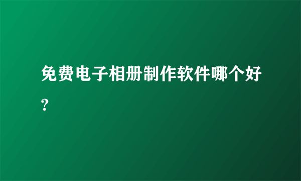 免费电子相册制作软件哪个好？