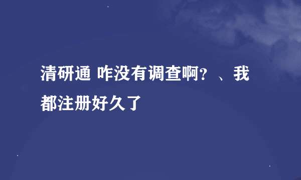 清研通 咋没有调查啊？、我都注册好久了