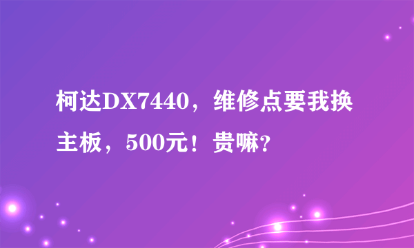 柯达DX7440，维修点要我换主板，500元！贵嘛？