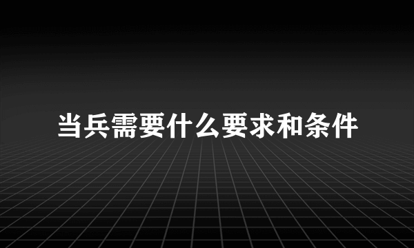 当兵需要什么要求和条件