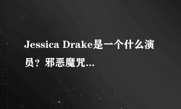 Jessica Drake是一个什么演员？邪恶魔咒是一部什么电影看过的进