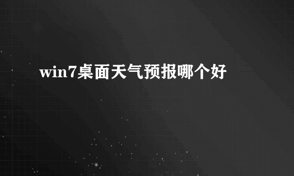 win7桌面天气预报哪个好