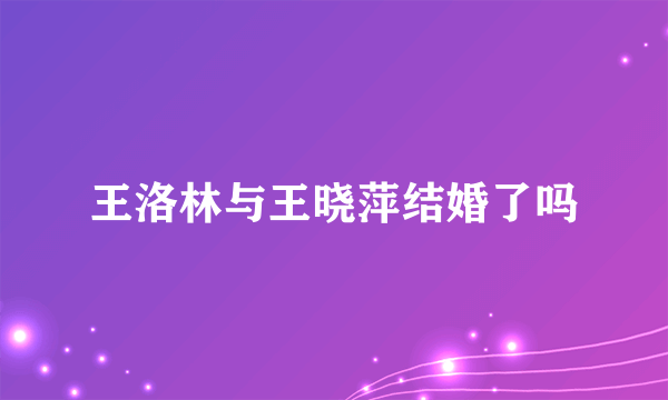 王洛林与王晓萍结婚了吗