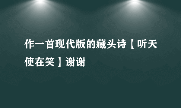 作一首现代版的藏头诗【听天使在笑】谢谢