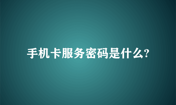 手机卡服务密码是什么?