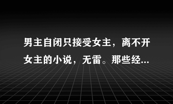 男主自闭只接受女主，离不开女主的小说，无雷。那些经典的林安深就不要推了，谢谢。