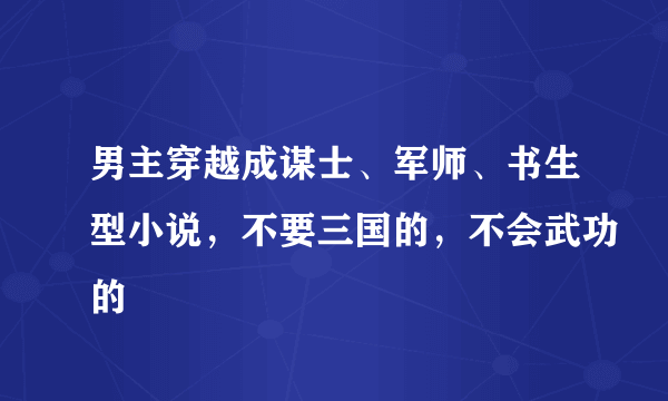 男主穿越成谋士、军师、书生型小说，不要三国的，不会武功的