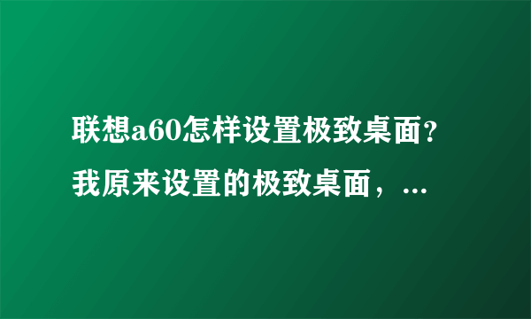 联想a60怎样设置极致桌面？我原来设置的极致桌面，后来开机的时候不小心选了桌面，怎么才能恢复啊？