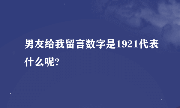 男友给我留言数字是1921代表什么呢?